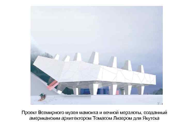 Проект Всемирного музея мамонта и вечной мерзлоты, созданный американским архитектором Томасом Лизером для Якутска