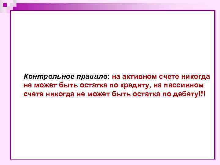 Контрольное правило: на активном счете никогда не может быть остатка по кредиту, на пассивном