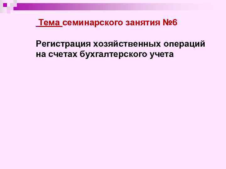  Тема семинарского занятия № 6 Регистрация хозяйственных операций на счетах бухгалтерского учета 