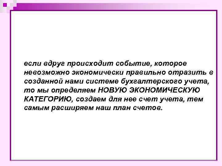 если вдруг происходит событие, которое невозможно экономически правильно отразить в созданной нами системе бухгалтерского