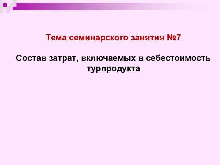 Тема семинарского занятия № 7 Состав затрат, включаемых в себестоимость турпродукта 