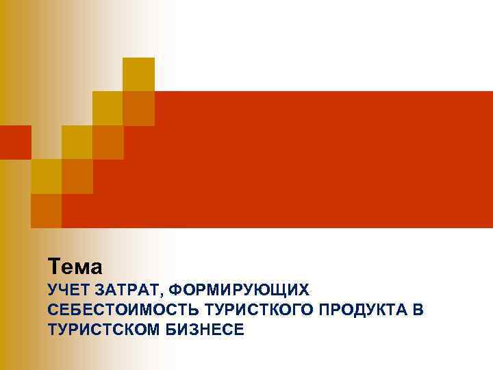 Тема УЧЕТ ЗАТРАТ, ФОРМИРУЮЩИХ СЕБЕСТОИМОСТЬ ТУРИСТКОГО ПРОДУКТА В ТУРИСТСКОМ БИЗНЕСЕ 