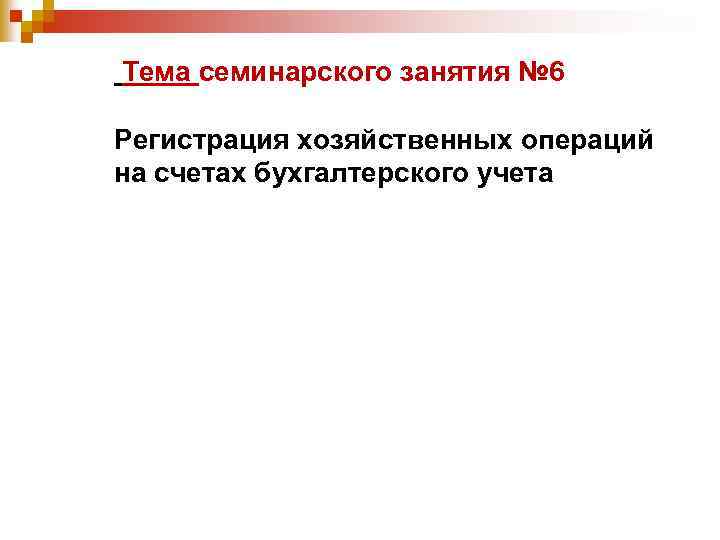  Тема семинарского занятия № 6 Регистрация хозяйственных операций на счетах бухгалтерского учета 