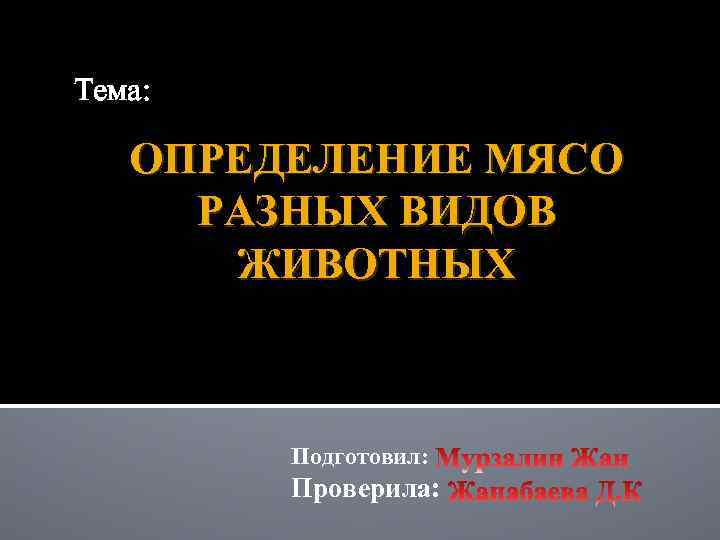 Тема: ОПРЕДЕЛЕНИЕ МЯСО РАЗНЫХ ВИДОВ ЖИВОТНЫХ Подготовил: Проверила: 