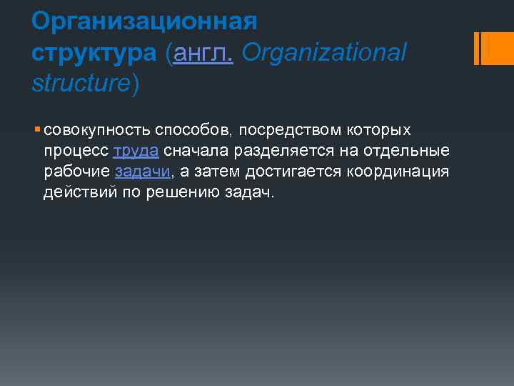 Организационная структура (англ. Organizational structure) § совокупность способов, посредством которых процесс труда сначала разделяется