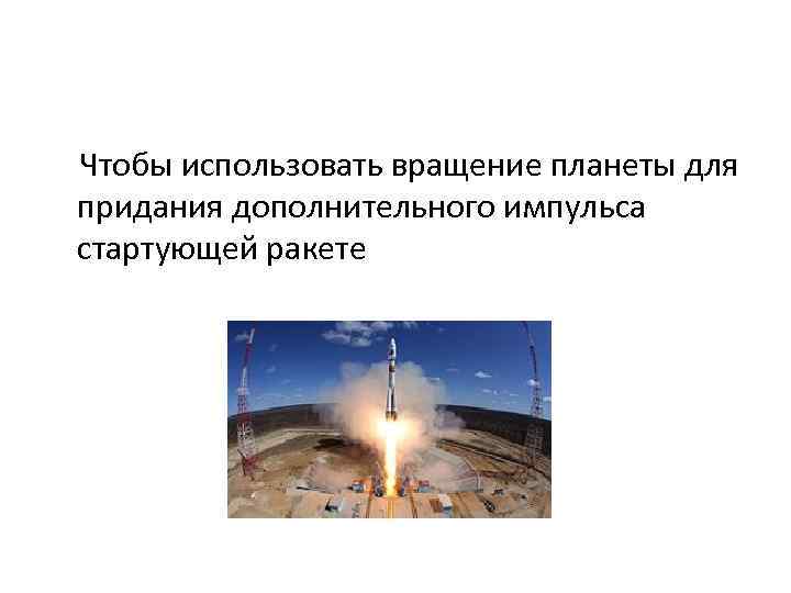 Чтобы использовать вращение планеты для придания дополнительного импульса стартующей ракете 