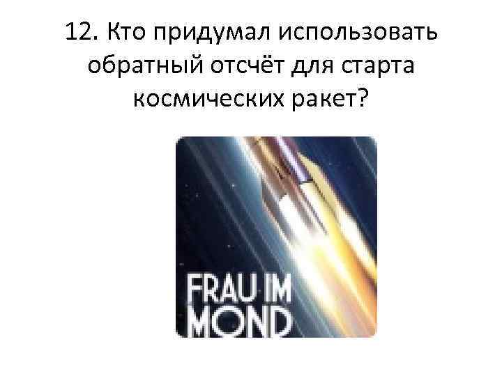 12. Кто придумал использовать обратный отсчёт для старта космических ракет? 
