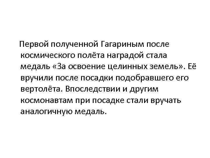 Первой полученной Гагариным после космического полёта наградой стала медаль «За освоение целинных земель» .