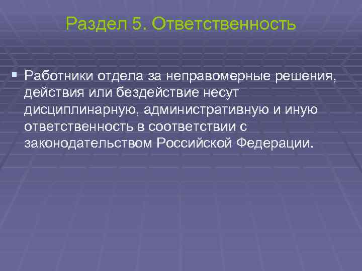 Раздел 5. Ответственность § Работники отдела за неправомерные решения, действия или бездействие несут дисциплинарную,