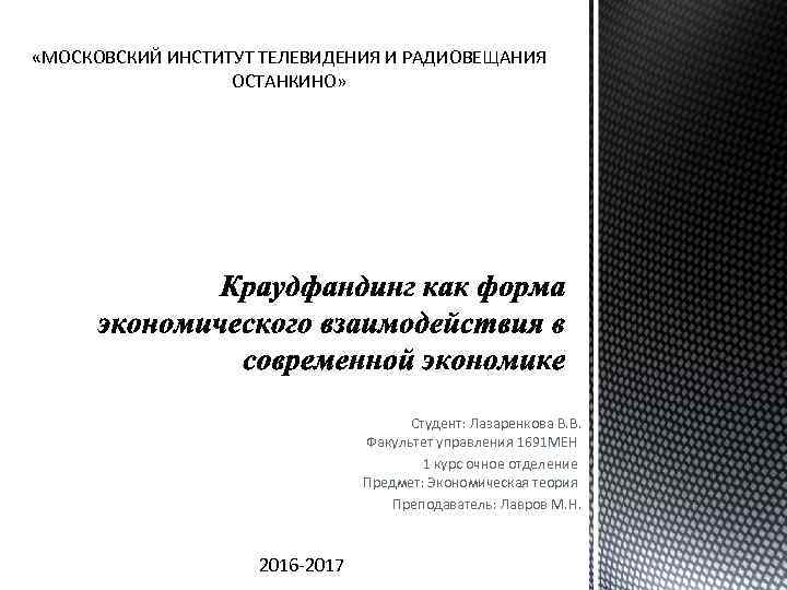  «МОСКОВСКИЙ ИНСТИТУТ ТЕЛЕВИДЕНИЯ И РАДИОВЕЩАНИЯ ОСТАНКИНО» Студент: Лазаренкова В. В. Факультет управления 1691