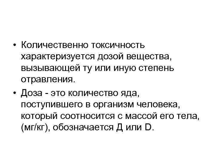  • Количественно токсичность характеризуется дозой вещества, вызывающей ту или иную степень отравления. •