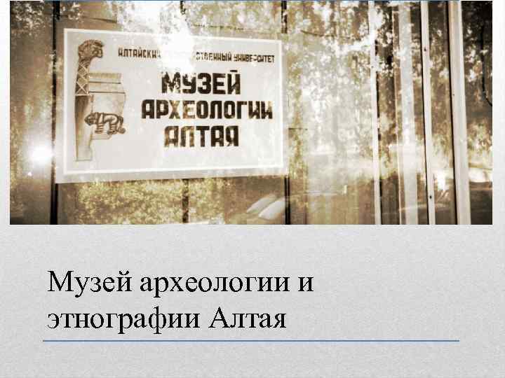 Музей археологии и этнографии Алтая 