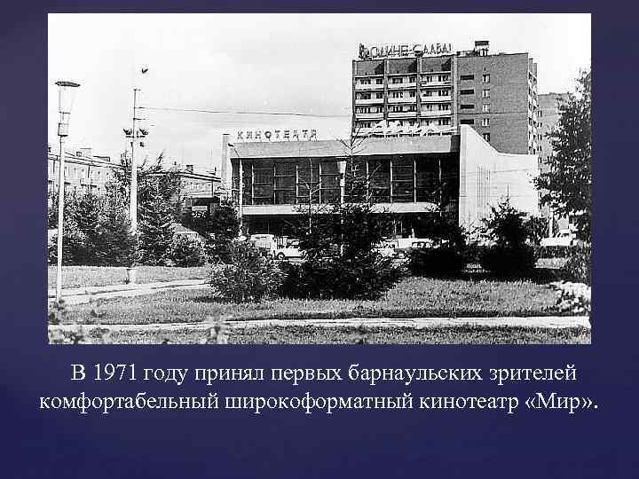 В 1971 году принял первых барнаульских зрителей комфортабельный широкоформатный кинотеатр «Мир» . 