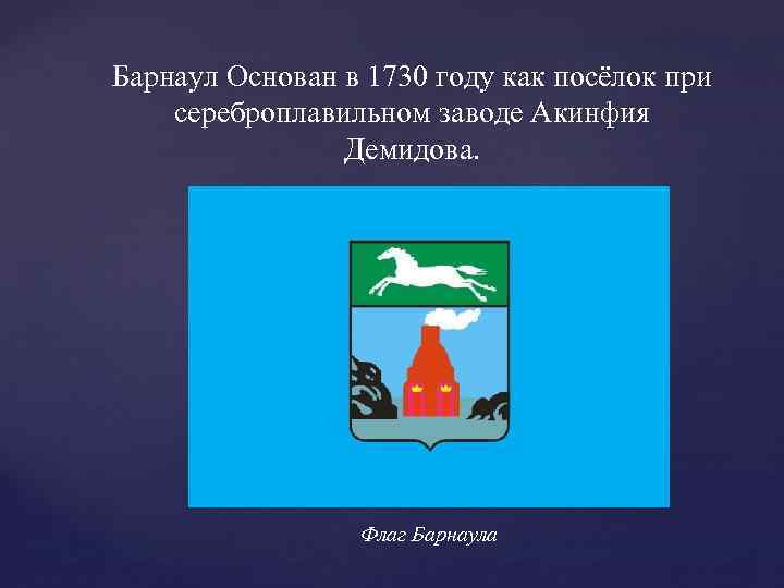 Барнаул Основан в 1730 году как посёлок при сереброплавильном заводе Акинфия Демидова. Флаг Барнаула