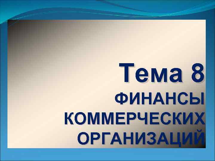 Тема 8 ФИНАНСЫ КОММЕРЧЕСКИХ ОРГАНИЗАЦИЙ 