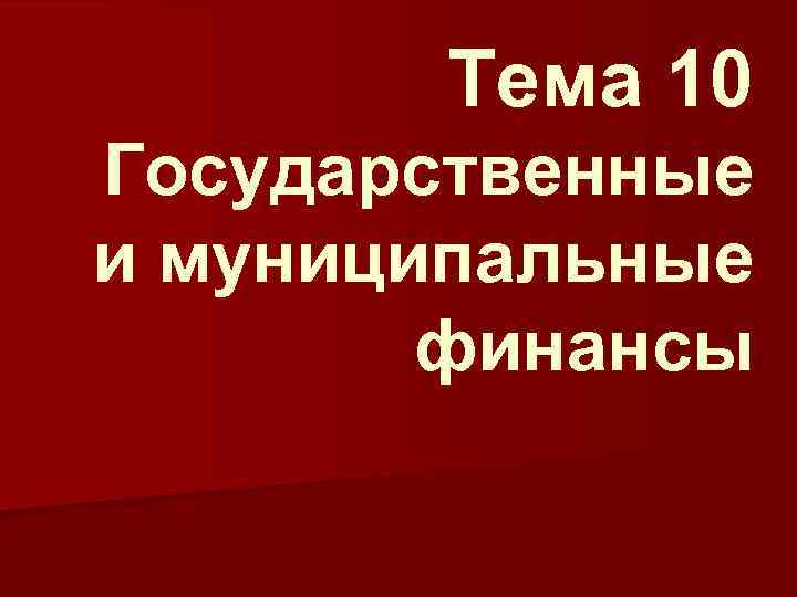 Тема 10 Государственные и муниципальные финансы 