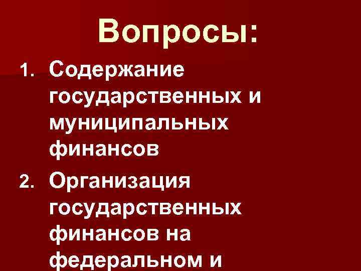 Вопросы: 1. Содержание государственных и муниципальных финансов 2. Организация государственных финансов на федеральном и