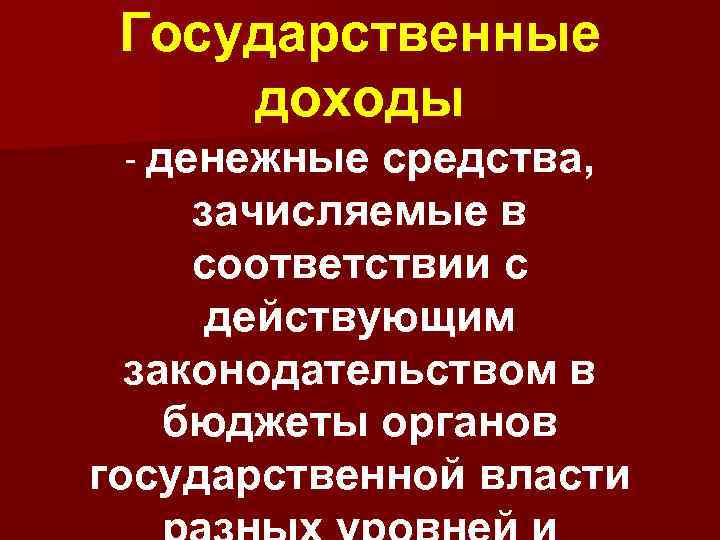 Государственные доходы - денежные средства, зачисляемые в соответствии с действующим законодательством в бюджеты органов
