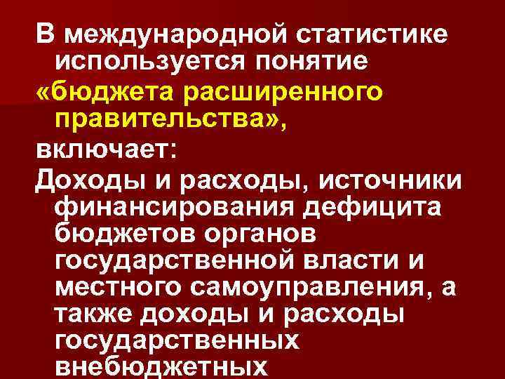 В международной статистике используется понятие «бюджета расширенного правительства» , включает: Доходы и расходы, источники
