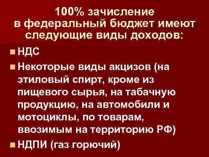 100% зачисление в федеральный бюджет имеют следующие виды доходов: n НДС n Некоторые виды