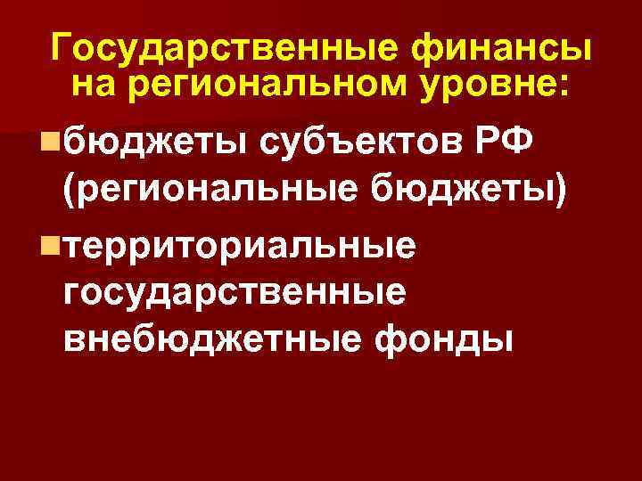 Государственные финансы на региональном уровне: nбюджеты субъектов РФ (региональные бюджеты) nтерриториальные государственные внебюджетные фонды