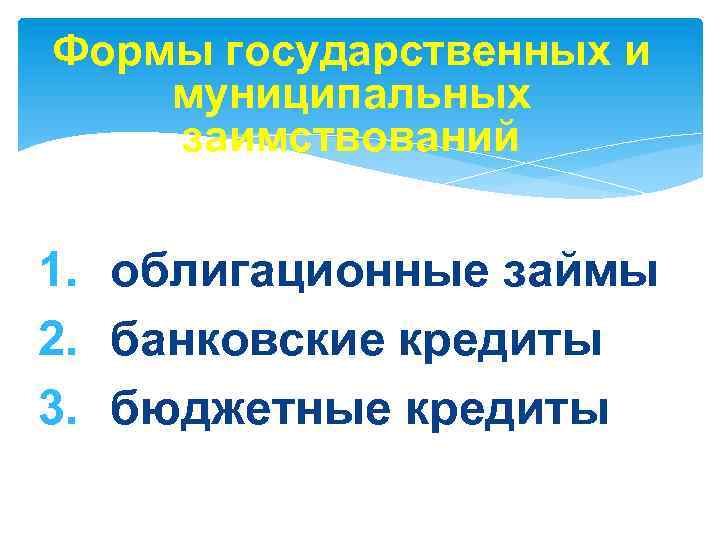 Формы государственных и муниципальных заимствований 1. облигационные займы 2. банковские кредиты 3. бюджетные кредиты