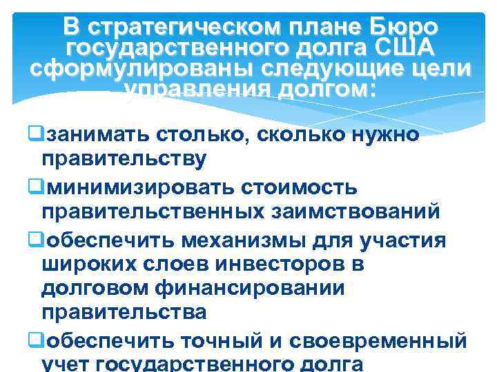 В стратегическом плане Бюро государственного долга США сформулированы следующие цели управления долгом: qзанимать столько,