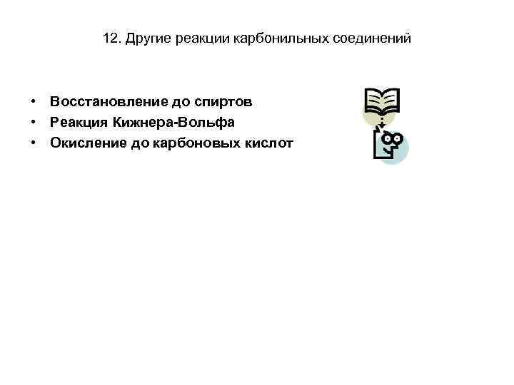 12. Другие реакции карбонильных соединений • Восстановление до спиртов • Реакция Кижнера-Вольфа • Окисление