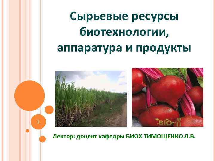 Сырьевые ресурсы биотехнологии, аппаратура и продукты 1 Лектор: доцент кафедры БИОХ ТИМОЩЕНКО Л. В.
