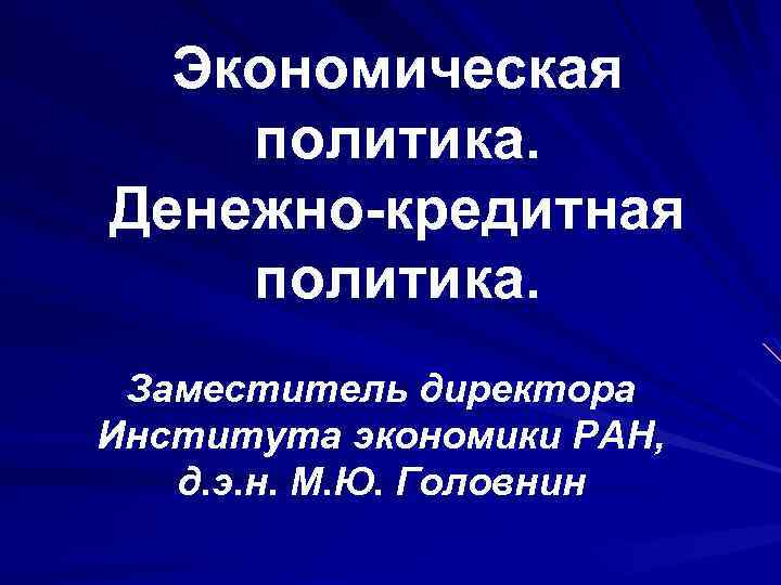 Экономическая политика. Денежно-кредитная политика. Заместитель директора Института экономики РАН, д. э. н. М. Ю.