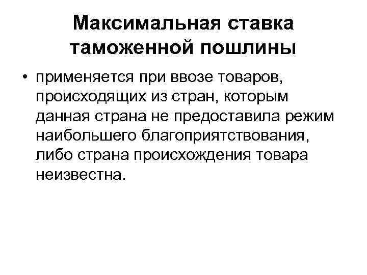 Максимальная ставка таможенной пошлины • применяется при ввозе товаров, происходящих из стран, которым данная
