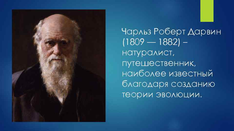Чарльз Роберт Дарвин (1809 — 1882) – натуралист, путешественник, наиболее известный благодаря созданию теории