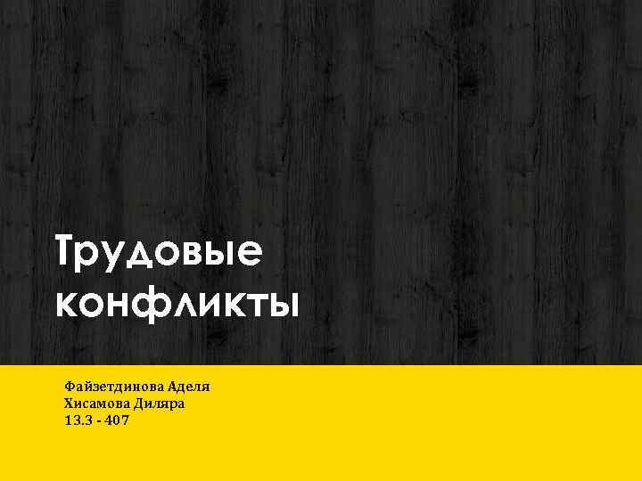 Трудовые конфликты Файзетдинова Аделя Хисамова Диляра 13. 3 - 407 