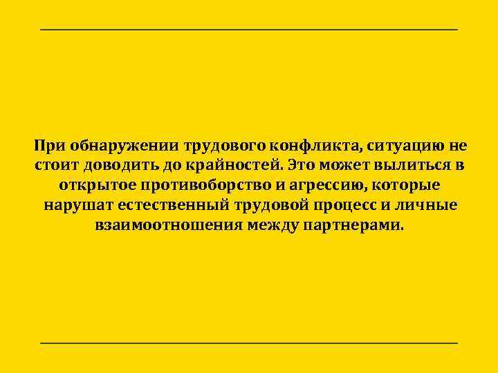 При обнаружении трудового конфликта, ситуацию не стоит доводить до крайностей. Это может вылиться в