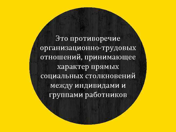 Это противоречие организационно-трудовых отношений, принимающее характер прямых социальных столкновений между индивидами и группами работников