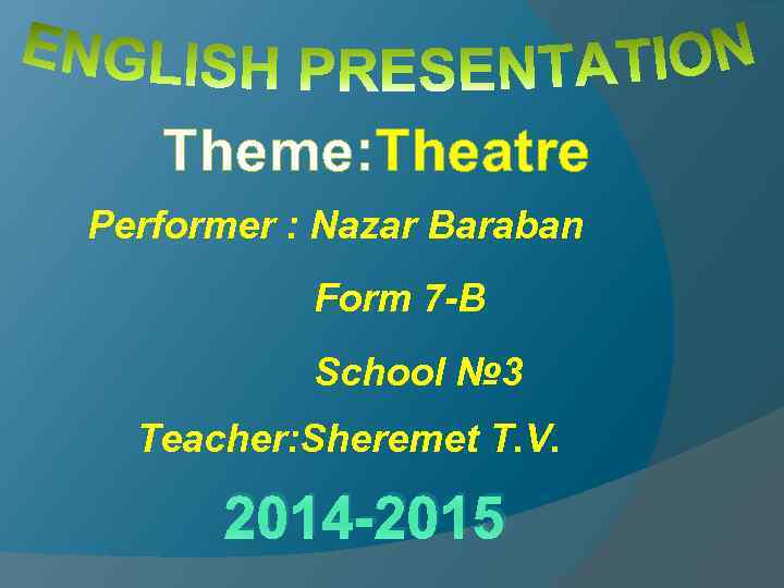 Theme: Theatre Performer : Nazar Baraban Form 7 -B School № 3 Teacher: Sheremet