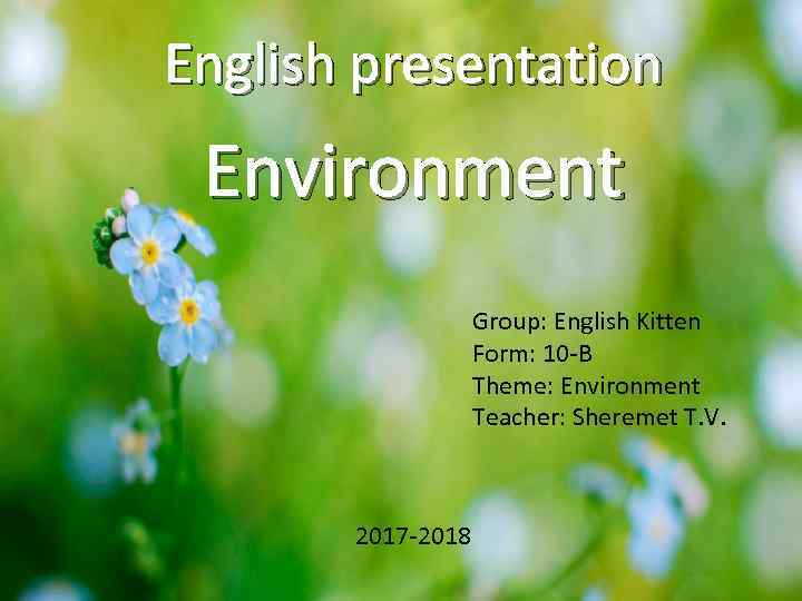 English presentation Environment Group: English Kitten Form: 10 -B Theme: Environment Teacher: Sheremet T.