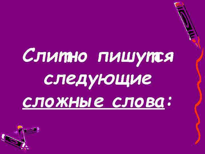 Слитно пишутся следующие сложные слова: 