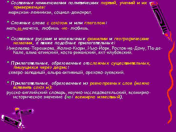 * Составные наименования политических партий, учений и их приверженцев: марксизм-ленинизм, социал-демократ. * Сложные слова