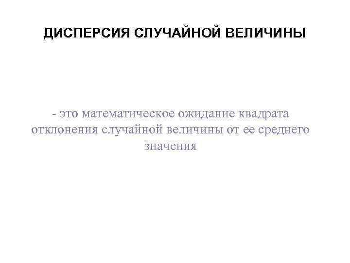 ДИСПЕРСИЯ СЛУЧАЙНОЙ ВЕЛИЧИНЫ - это математическое ожидание квадрата отклонения случайной величины от ее среднего