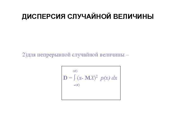 ДИСПЕРСИЯ СЛУЧАЙНОЙ ВЕЛИЧИНЫ 2)для непрерывной случайной величины – D = (x- MX)2 p(x) dx