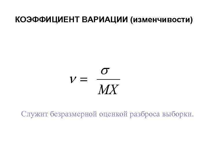 КОЭФФИЦИЕНТ ВАРИАЦИИ (изменчивости) Служит безразмерной оценкой разброса выборки. 