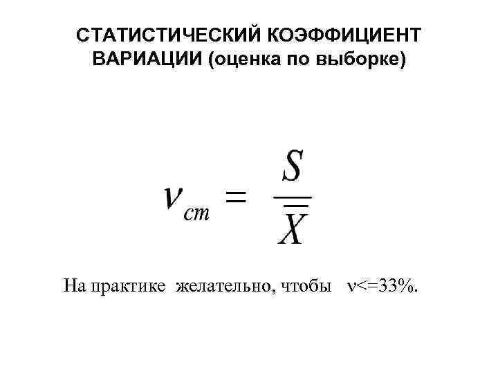 СТАТИСТИЧЕСКИЙ КОЭФФИЦИЕНТ ВАРИАЦИИ (оценка по выборке) На практике желательно, чтобы <=33%. 