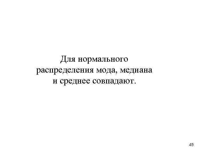 Для нормального распределения мода, медиана и среднее совпадают. 45 