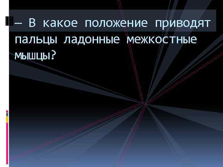 — В какое положение приводят пальцы ладонные межкостные мышцы? 