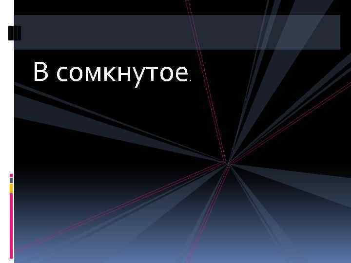 В сомкнутое . 