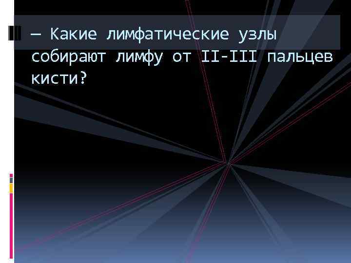 — Какие лимфатические узлы собирают лимфу от II-III пальцев кисти? 