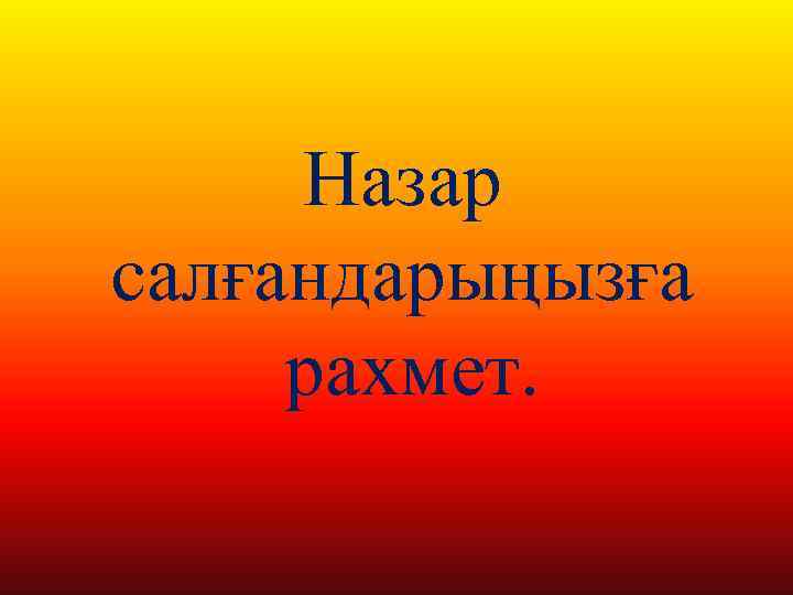 Назар салғандарыңызға рахмет. 