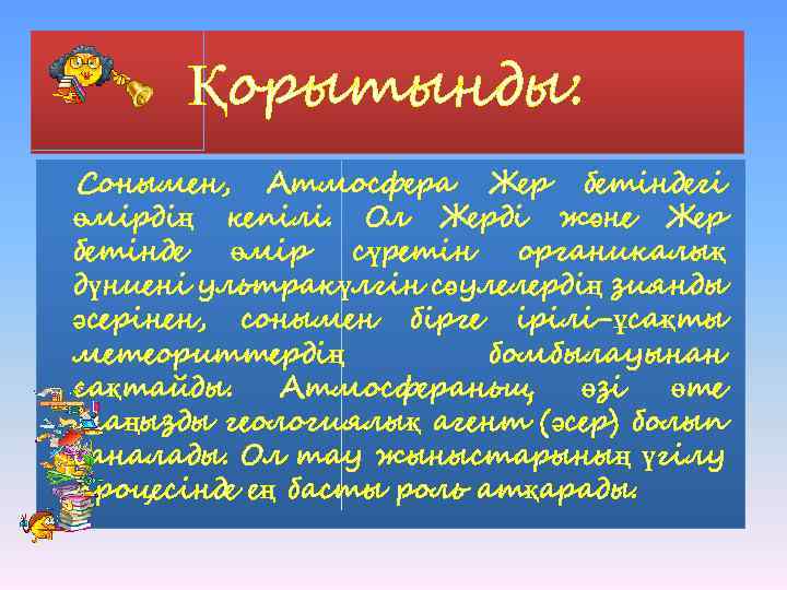 Қорытынды: Сонымен, Атмосфера Жер бетіндегі өмірдің кепілі. Ол Жерді және Жер бетінде өмір сүретін