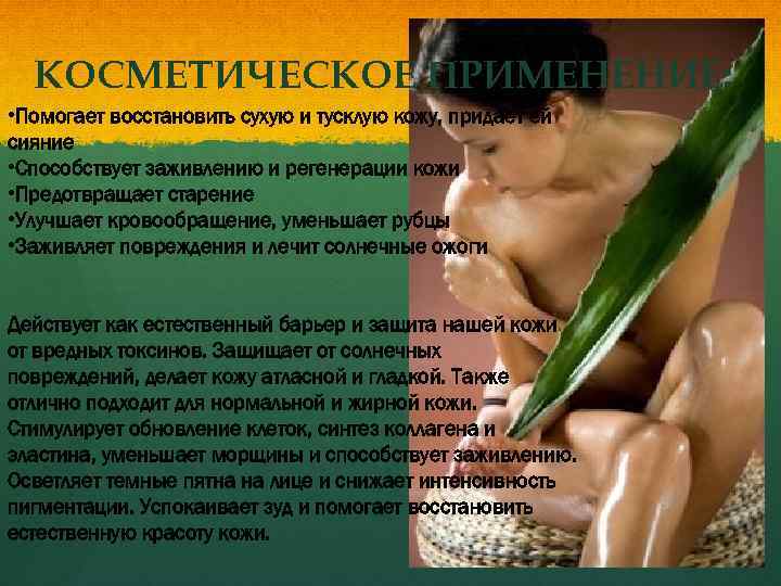 КОСМЕТИЧЕСКОЕ ПРИМЕНЕНИЕ: • Помогает восстановить сухую и тусклую кожу, придает ей сияние • Способствует